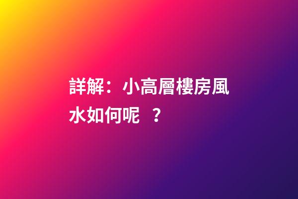 詳解：小高層樓房風水如何呢？